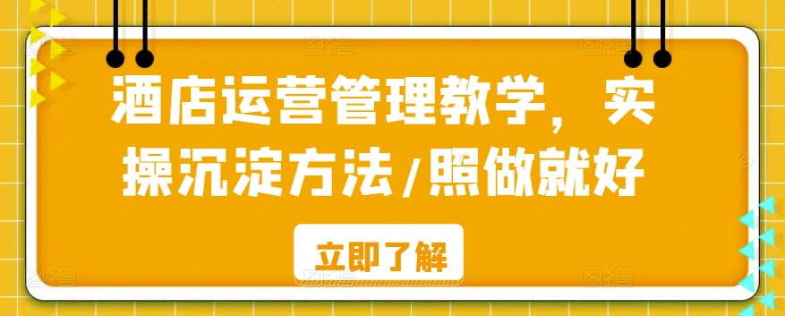 酒店运营管理教学，实操沉淀方法/照做就好-升阶有道