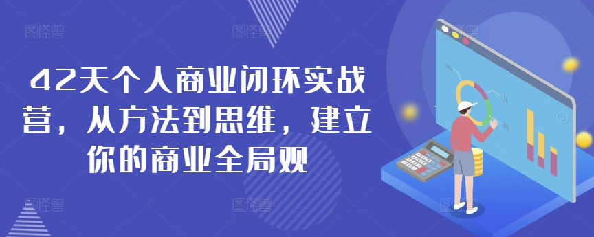 42天个人商业闭环实战营，从方法到思维，建立你的商业全局观-升阶有道
