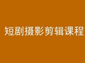 短剧摄影剪辑课程,剪映剪辑教程-升阶有道