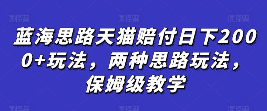 蓝海思路天猫赔付日下2000+玩法，两种思路玩法，保姆级教学【仅揭秘】-升阶有道