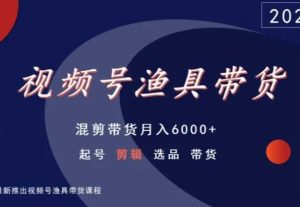 视频号渔具带货,混剪带货月入6000+,起号剪辑选品带货-升阶有道