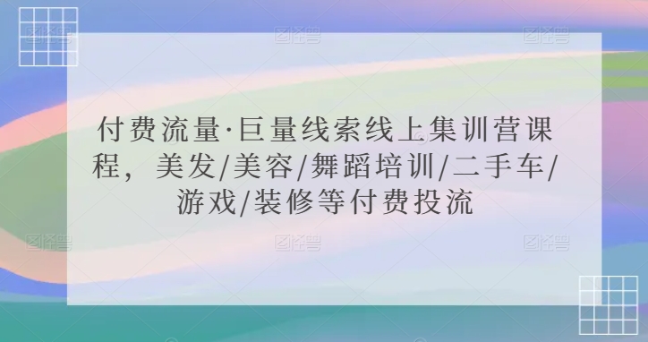 付费流量·巨量线索线上集训营课程，美发/美容/舞蹈培训/二手车/游戏/装修等付费投流-升阶有道