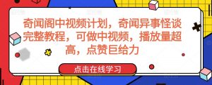 奇闻阁中视频计划，奇闻异事怪谈完整教程，可做中视频，播放量超高，点赞巨给力-升阶有道