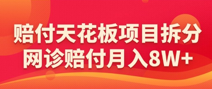 赔付天花板项目拆分，网诊赔付月入8W+-【仅揭秘】-升阶有道