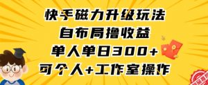 快手磁力升级玩法,自布局撸收益,单人单日300+,个人工作室均可操作【揭秘】-升阶有道
