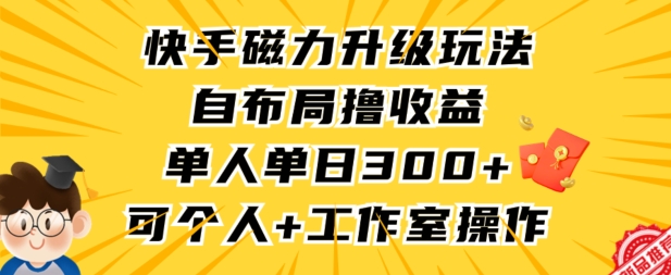 快手磁力升级玩法，自布局撸收益，单人单日300+，个人工作室均可操作【揭秘】-升阶有道