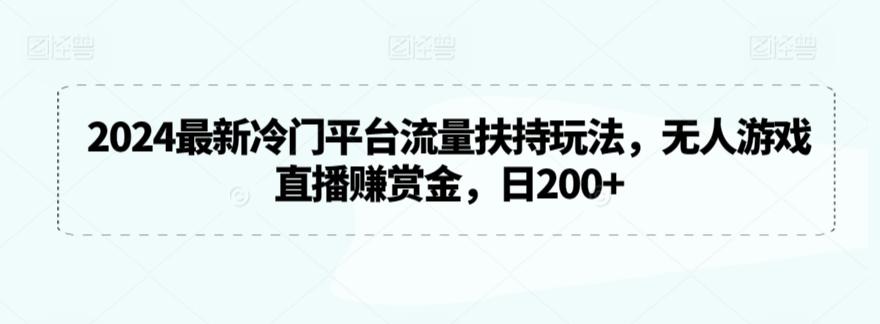 2024最新冷门平台流量扶持玩法，无人游戏直播赚赏金，日200+【揭秘】-升阶有道