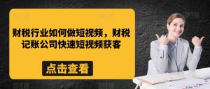 财税行业如何做短视频,财税记账公司快速短视频获客-升阶有道