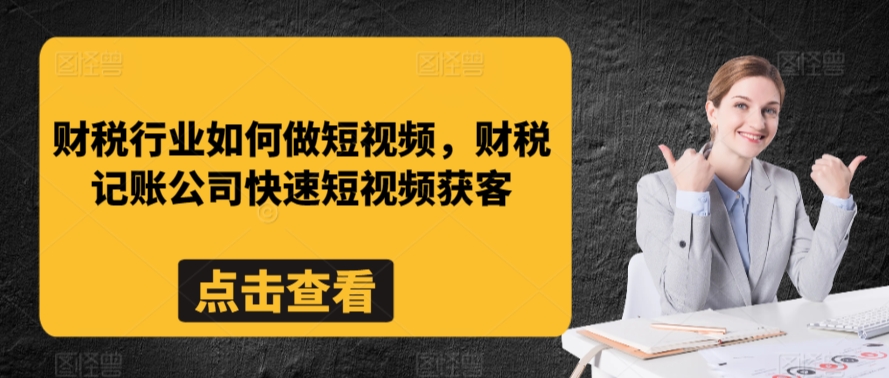 财税行业如何做短视频，财税记账公司快速短视频获客-升阶有道