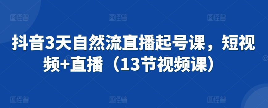 抖音3天自然流直播起号课，短视频+直播（13节视频课）-升阶有道