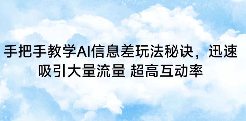 手把手教学AI信息差玩法秘诀，迅速吸引大量流量，超高互动率【揭秘】-升阶有道