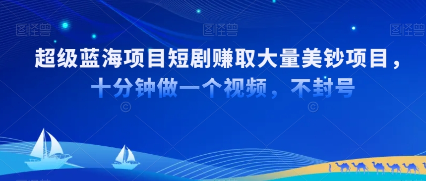 超级蓝海项目短剧赚取大量美钞项目，国内短剧出海tk赚美钞，十分钟做一个视频【揭秘】-升阶有道
