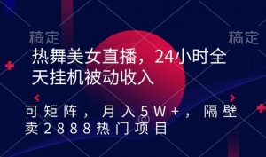 热舞美女直播,24小时全天挂机被动收入,可矩阵,月入5W+,隔壁卖2888热门项目【揭秘】-升阶有道
