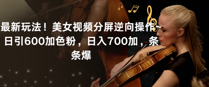 最新玩法！美女视频分屏逆向操作~日引600加色粉，日入700加，条条爆【揭秘】-升阶有道