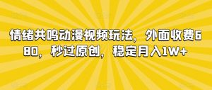 情绪共鸣动漫视频玩法,外面收费680,秒过原创,稳定月入1W+【揭秘】-升阶有道