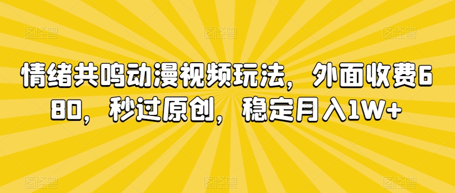 情绪共鸣动漫视频玩法，外面收费680，秒过原创，稳定月入1W+【揭秘】-升阶有道