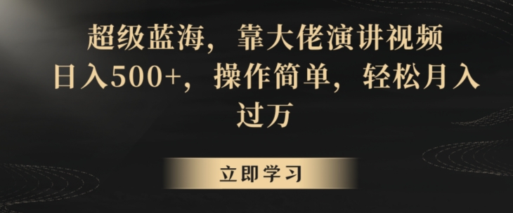 超级蓝海，靠大佬演讲视频，日入500+，操作简单，轻松月入过万【揭秘】-升阶有道