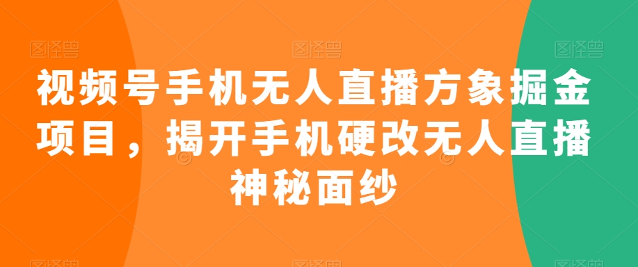 视频号手机无人直播方象掘金项目，揭开手机硬改无人直播神秘面纱-升阶有道