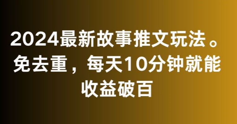 2024最新故事推文玩法，免去重，每天10分钟就能收益破百【揭秘】-升阶有道