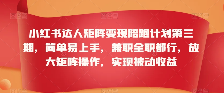 小红书达人矩阵变现陪跑计划第三期，简单易上手，兼职全职都行，放大矩阵操作，实现被动收益-升阶有道