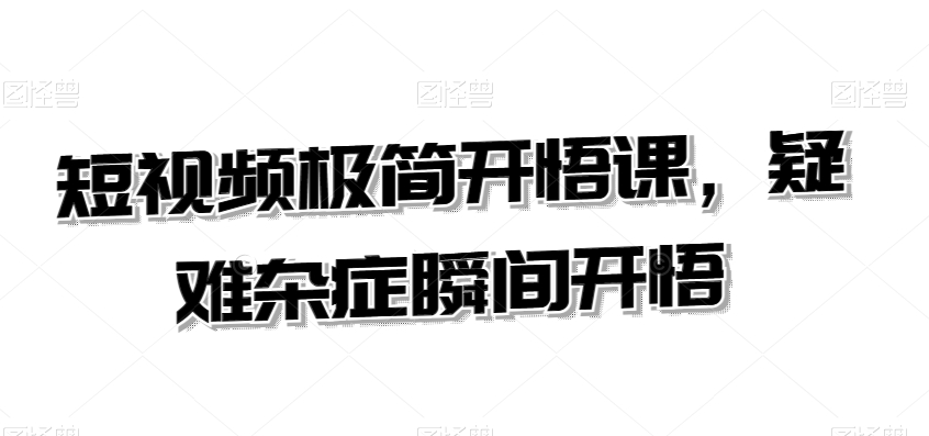 短视频极简开悟课，​疑难杂症瞬间开悟-升阶有道