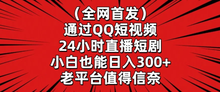全网首发，通过QQ短视频24小时直播短剧，小白也能日入300+【揭秘】-升阶有道