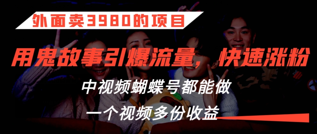 外面卖3980的项目，鬼故事引爆流量打法，中视频、蝴蝶号都能做，一个视频多份收益【揭秘】-升阶有道