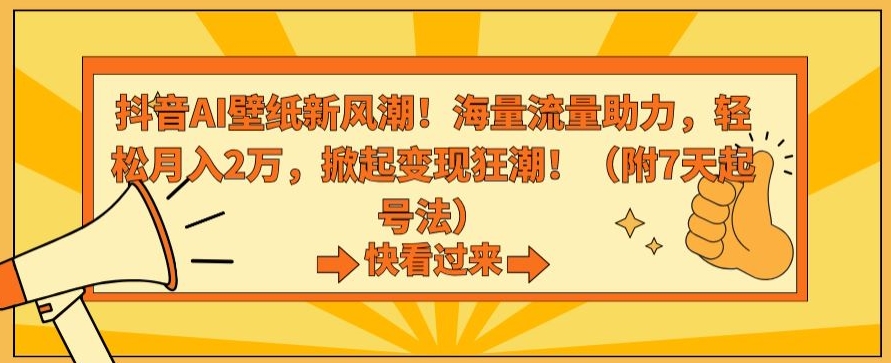 抖音AI壁纸新风潮！海量流量助力，轻松月入2万，掀起变现狂潮【揭秘】-升阶有道