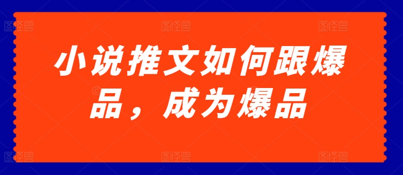 小说推文如何跟爆品，成为爆品【揭秘】-升阶有道