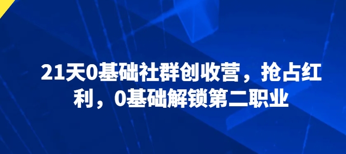 21天0基础社群创收营，抢占红利，0基础解锁第二职业-升阶有道