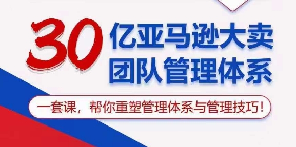 30亿亚马逊大卖团队管理体系，一套课，帮你重塑管理体系与管理技巧-升阶有道