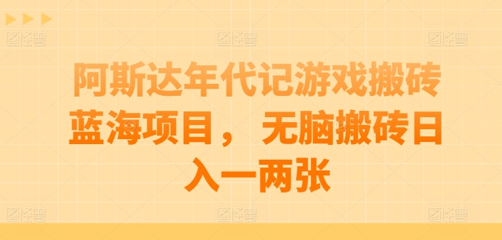 阿斯达年代记游戏搬砖蓝海项目， 无脑搬砖日入一两张【揭秘】-升阶有道