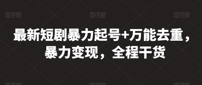 最新短剧暴力起号+万能去重，暴力变现，全程干货【揭秘】-升阶有道