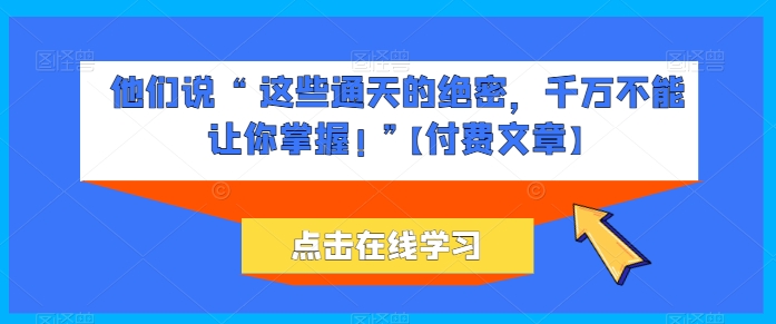 他们说 “ 这些通天的绝密，千万不能让你掌握! ”【付费文章】-升阶有道