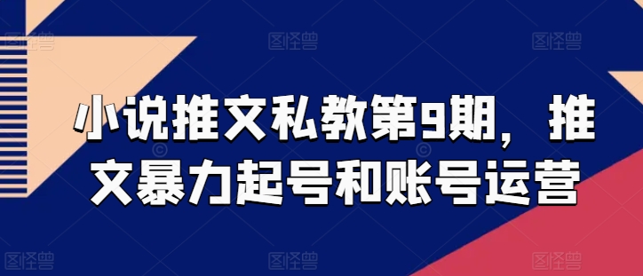 小说推文私教第9期，推文暴力起号和账号运营-升阶有道