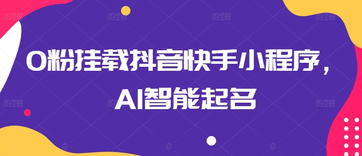 0粉挂载抖音快手小程序，AI智能起名-升阶有道