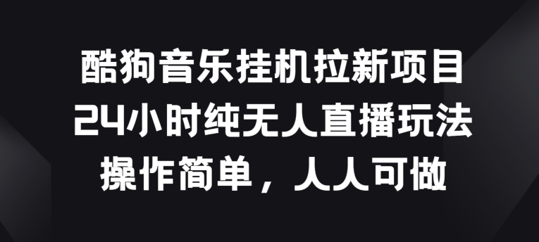 酷狗音乐挂JI拉新项目，24小时纯无人直播玩法，操作简单人人可做【揭秘】-升阶有道