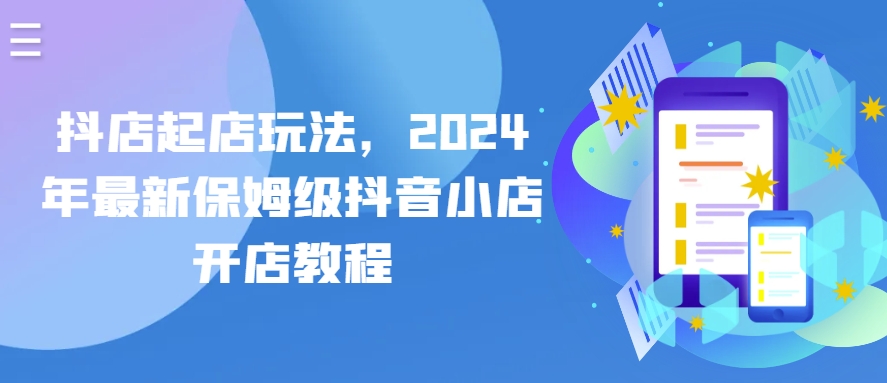 抖店起店玩法，2024年最新保姆级抖音小店开店教程-升阶有道