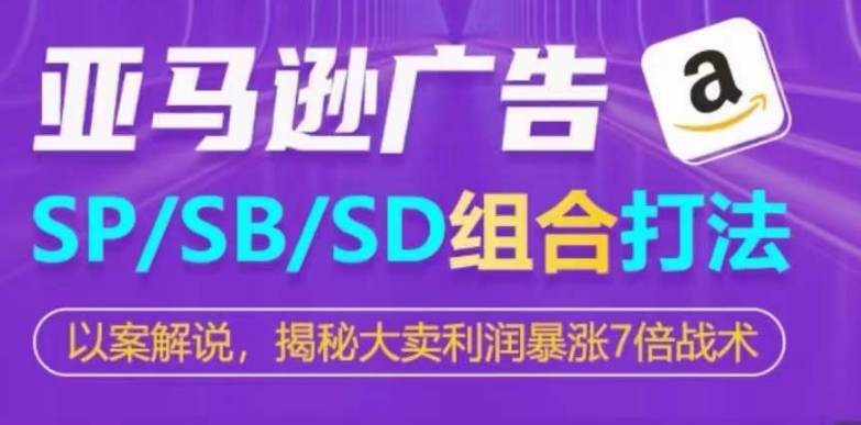 亚马逊SP/SB/SD广告组合打法，揭秘大卖利润暴涨7倍战术-升阶有道