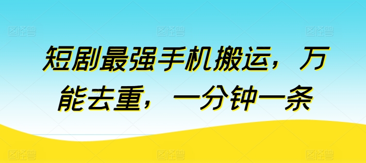 短剧最强手机搬运，万能去重，一分钟一条-升阶有道