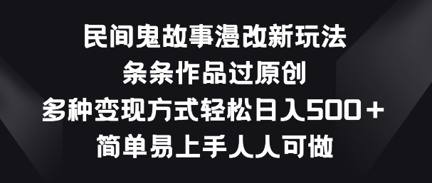 民间鬼故事漫改新玩法，条条作品过原创，多种变现方式，简单易上手人人可做【揭秘】-升阶有道