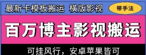 百万博主影视搬运技术，卡模板搬运、可挂风行，安卓苹果都可以【揭秘】-升阶有道