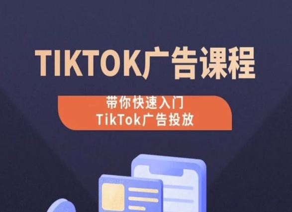 TikTok广告投放课程，从0-1实操课，带你快速入门TikTok广告投放-升阶有道