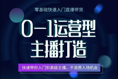 0-1运营型主播打造，​快速带你入门高级主播，不浪费入场机会-升阶有道