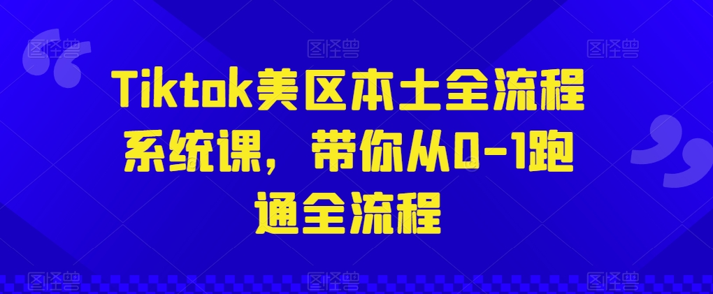 Tiktok美区本土全流程系统课，带你从0-1跑通全流程-升阶有道