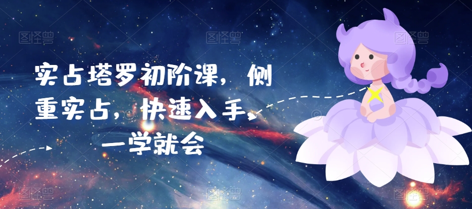 实占塔罗初阶课，侧重实占，快速入手，一学就会-升阶有道