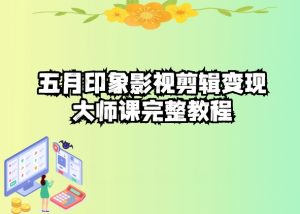 五自印象影视剪辑变现大师课完整教程-升阶有道
