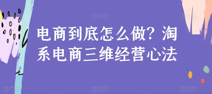 电商到底怎么做？淘系电商三维经营心法-升阶有道