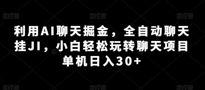 利用AI聊天掘金，全自动聊天挂JI，小白轻松玩转聊天项目 单机日入30+【揭秘】-升阶有道