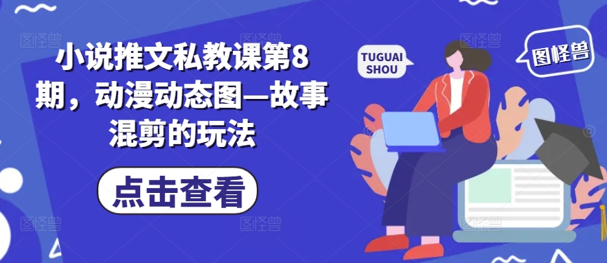 小说推文私教课第8期，动漫动态图—故事混剪的玩法-升阶有道